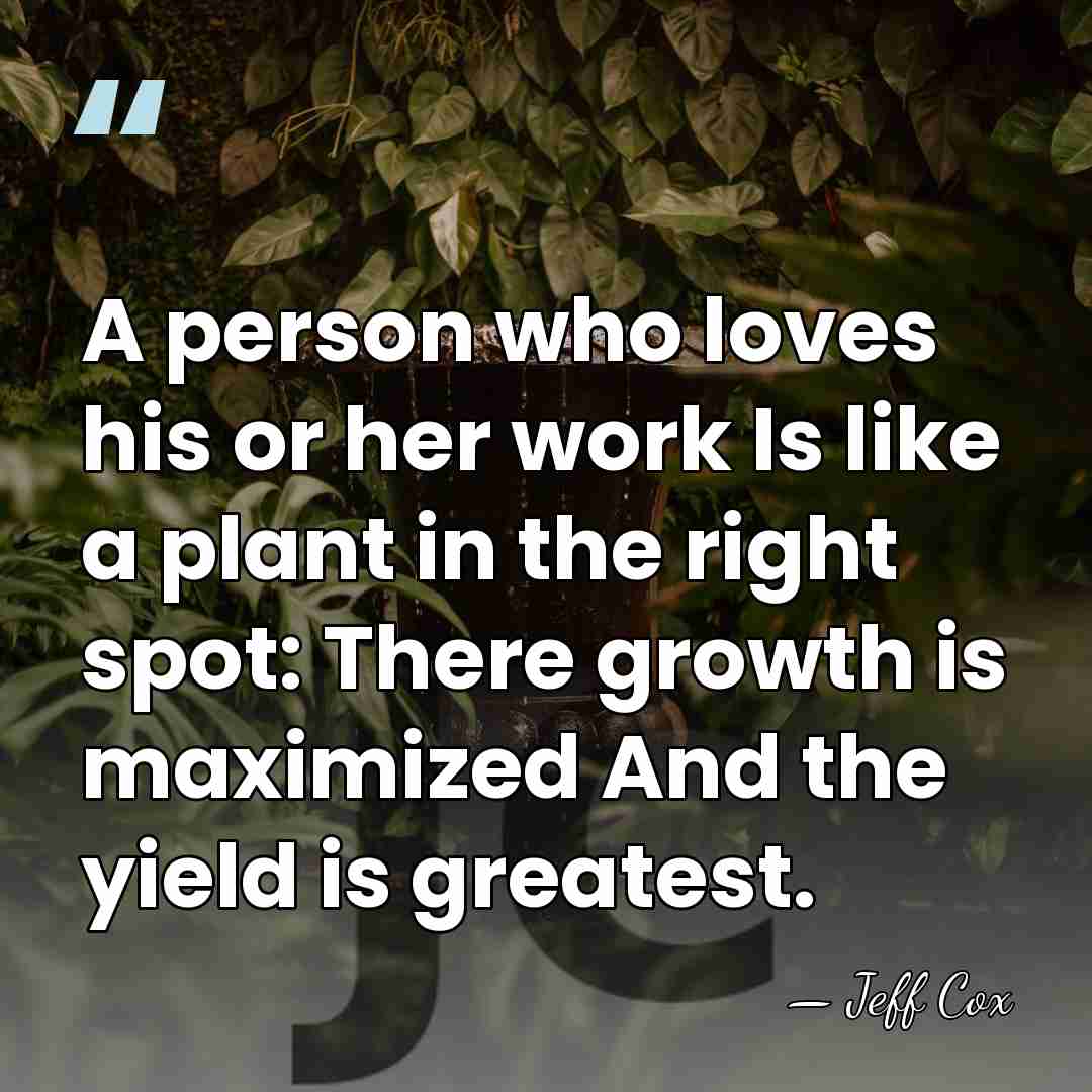 A person who loves his or her work Is like a plant&hellip; - Jeff Cox