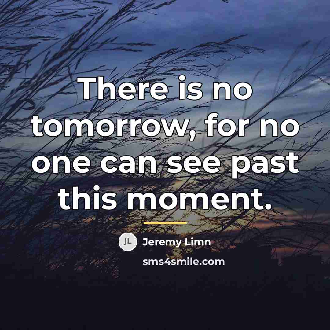 “There is no tomorrow, for no one can see past…” quote by Jeremy Limn