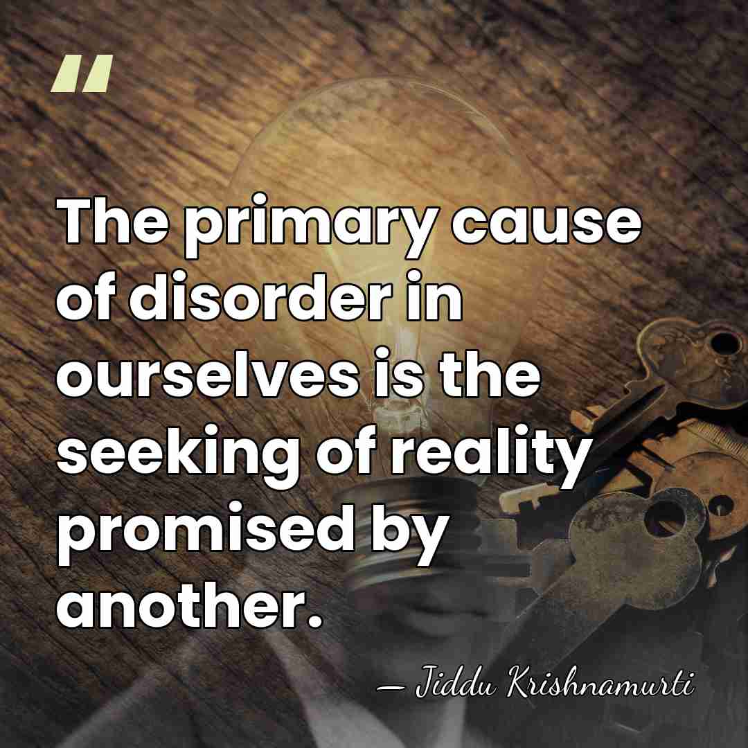 The primary cause of disorder in ourselves is the seeking of reality&hellip; - Jiddu Krishnamurti