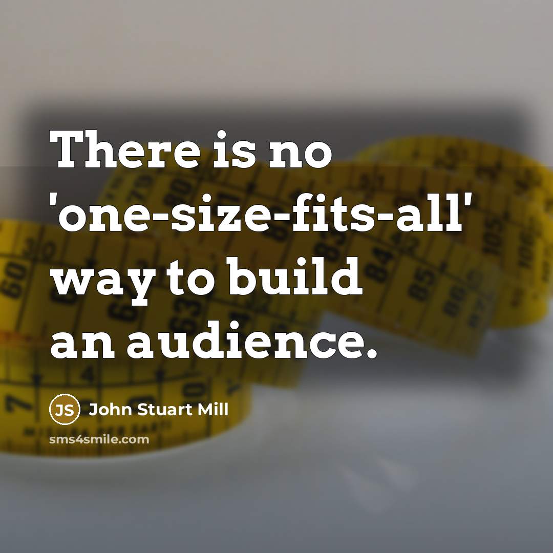 “There is no 'one-size-fits-all' way to build an audience.…” quote by John Stuart Mill