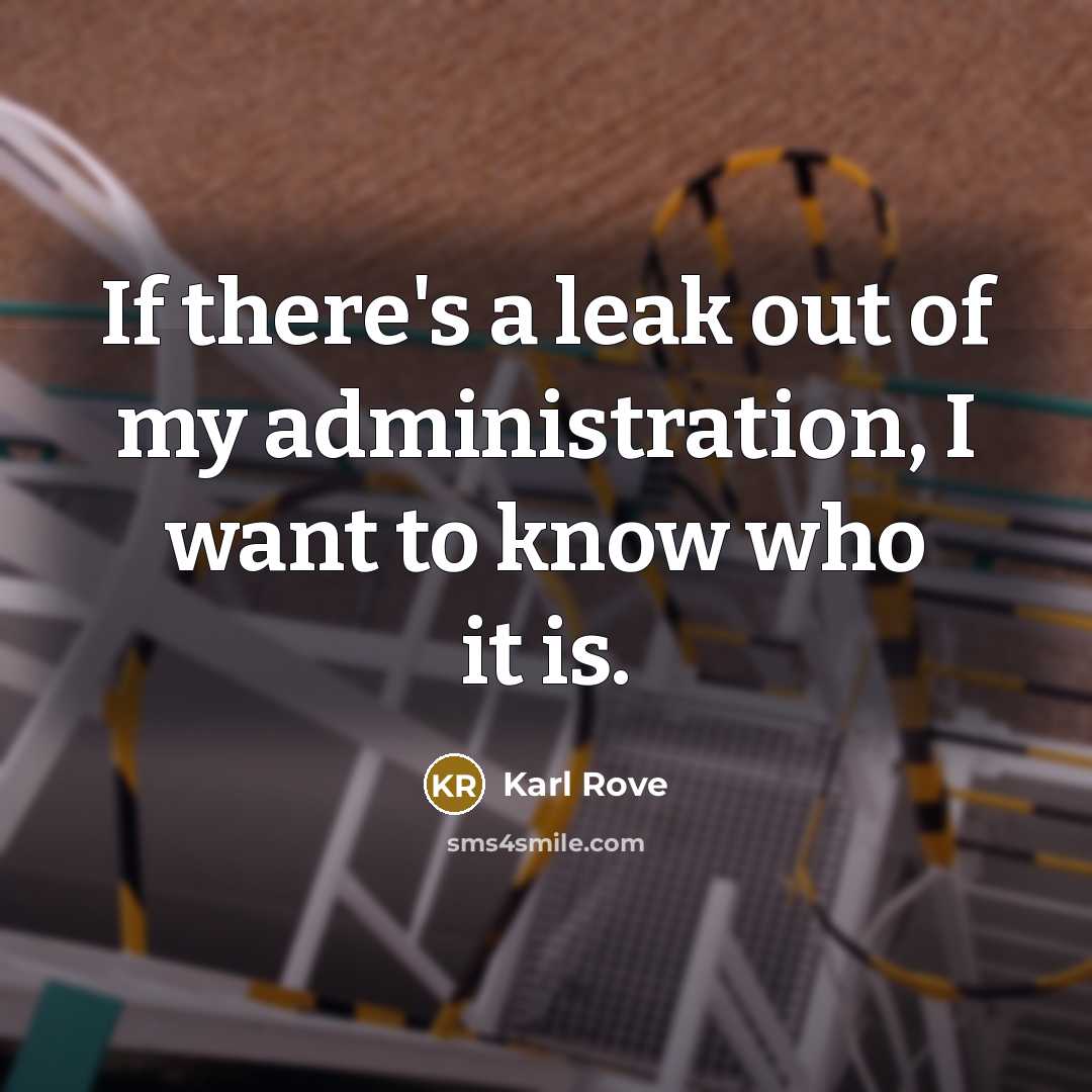 “If there's a leak out of my administration, I want…” quote by Karl Rove
