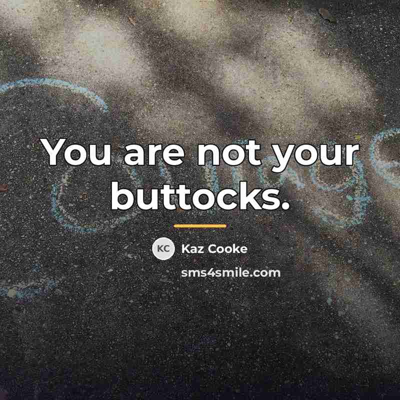 “You are not your buttocks.…” quote by Kaz Cooke
