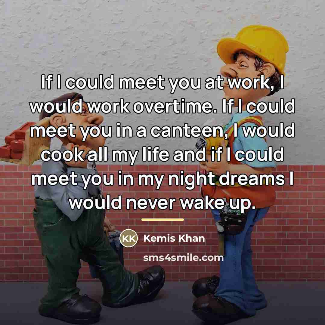 “If I could meet you at work, I would work…” quote by Kemis Khan