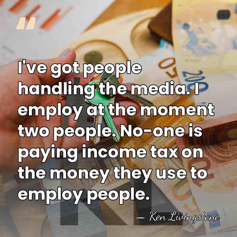 I've got people handling the media. I employ at the moment two&hellip; - Ken Livingstone