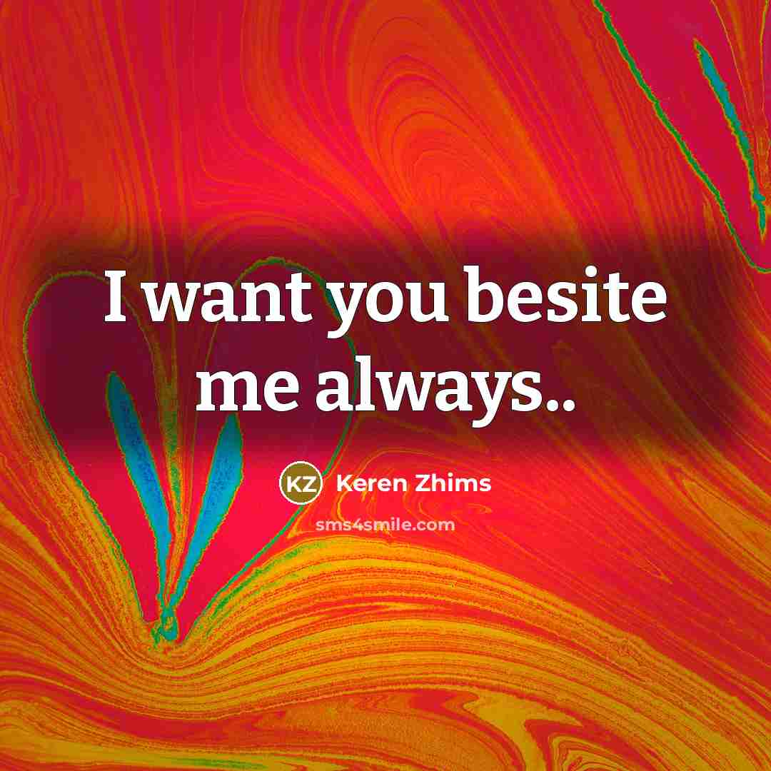 “I want you besite me always..…” quote by Keren Zhims