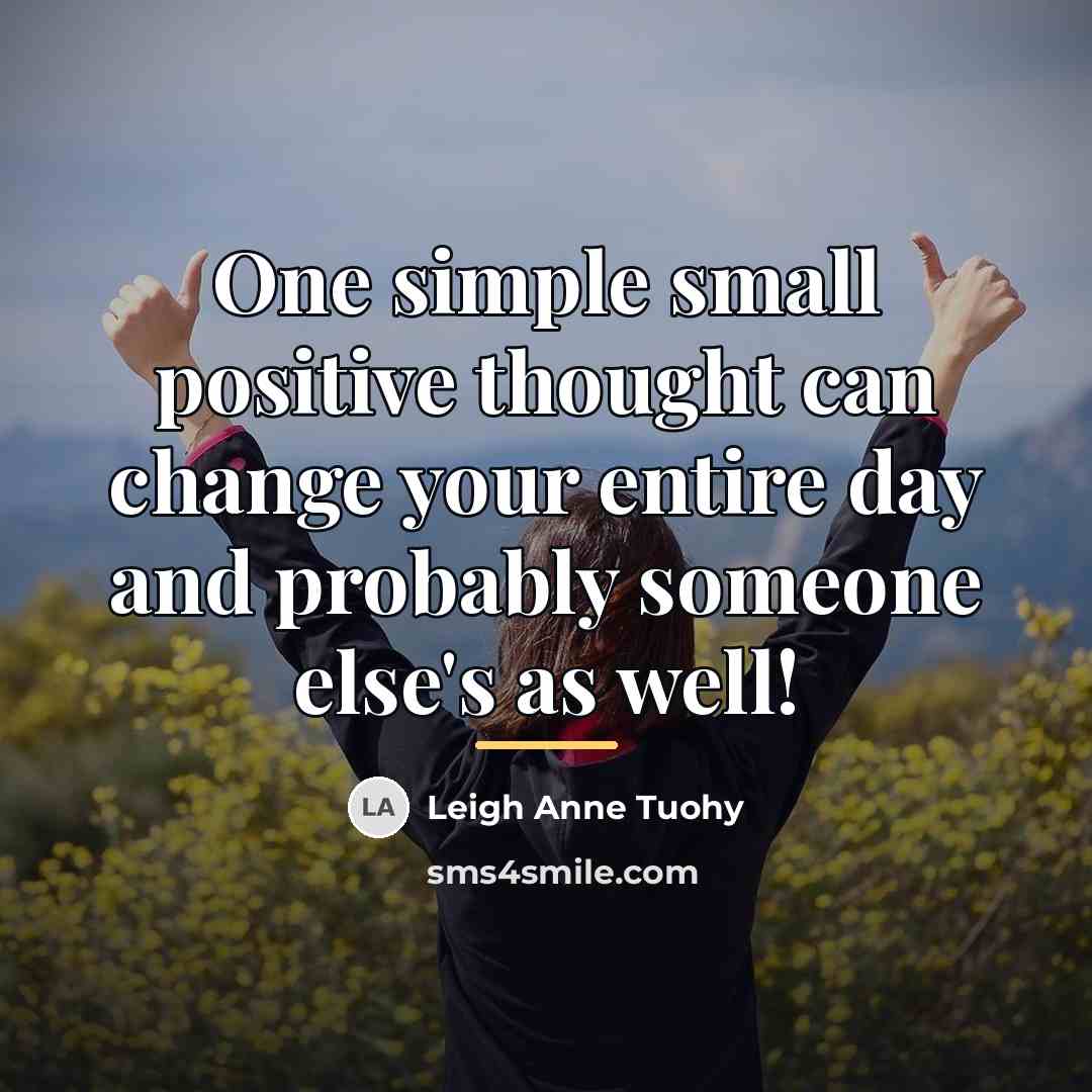 “One simple small positive thought can change your entire day…” quote by Leigh Anne Tuohy