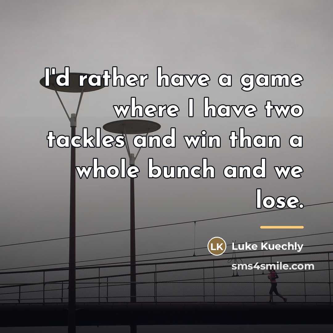 “I'd rather have a game where I have two tackles…” quote by Luke Kuechly