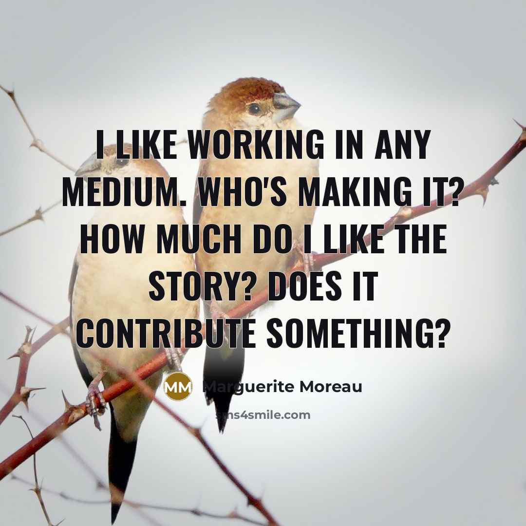 “I like working in any medium. Who's making it? How…” quote by Marguerite Moreau