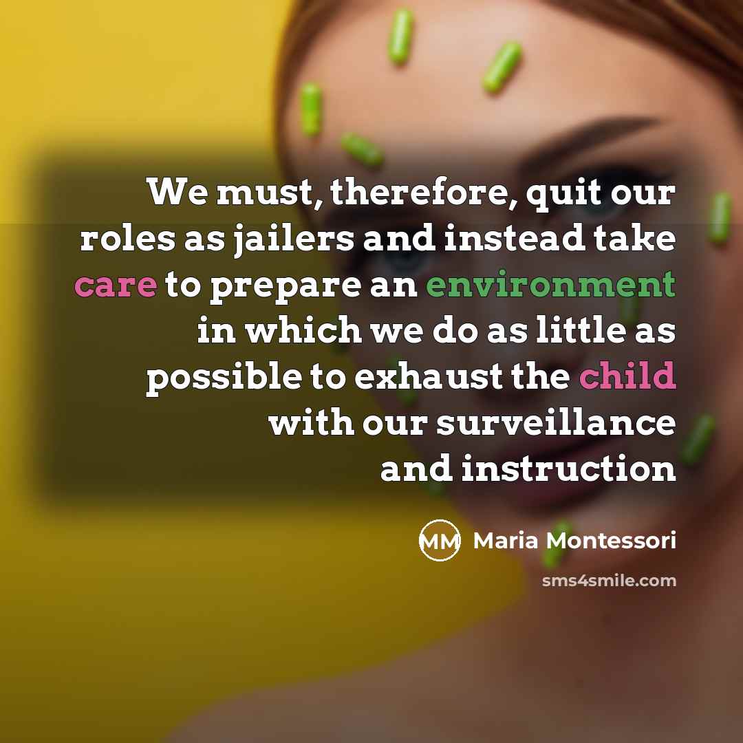 “We must, therefore, quit our roles as jailers and instead…” quote by Maria Montessori