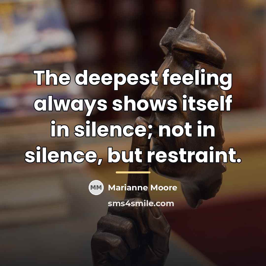 “The deepest feeling always shows itself in silence; not in…” quote by Marianne Moore