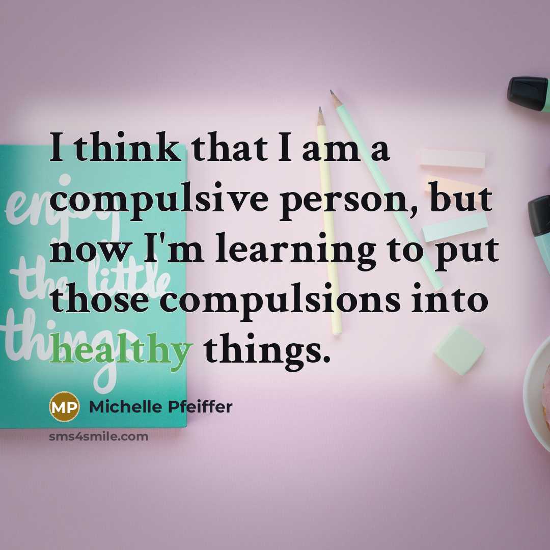 “I think that I am a compulsive person, but now…” quote by Michelle Pfeiffer