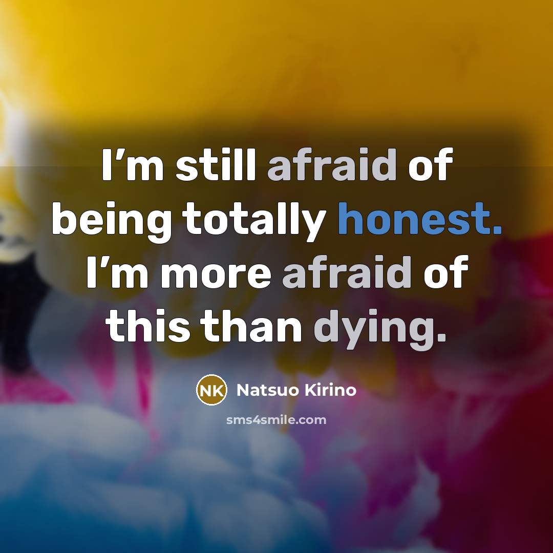 “I’m still afraid of being totally honest. I’m more afraid of this than dying.” quote by Natsuo Kirino