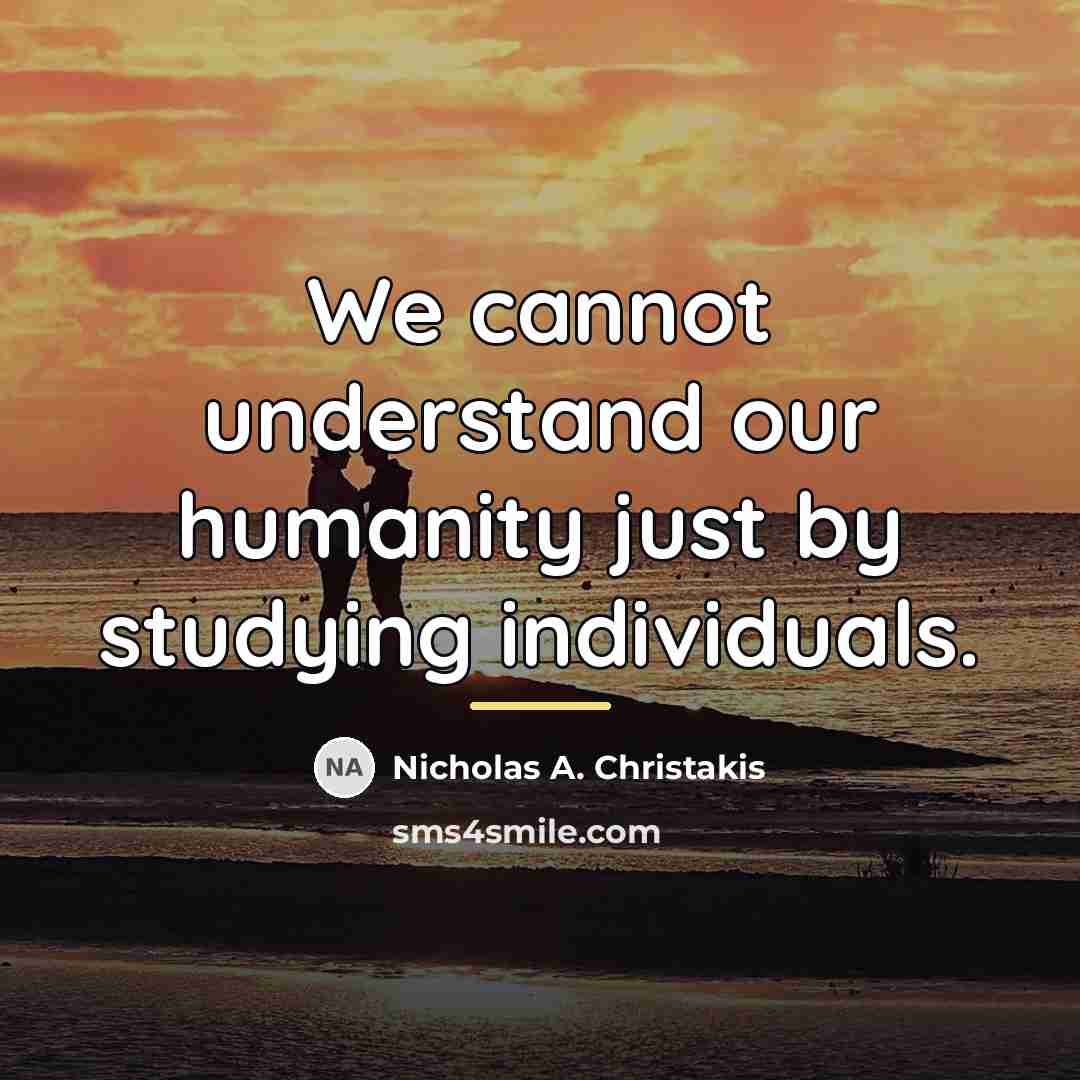“We cannot understand our humanity just by studying individuals.…” quote by Nicholas A. Christakis