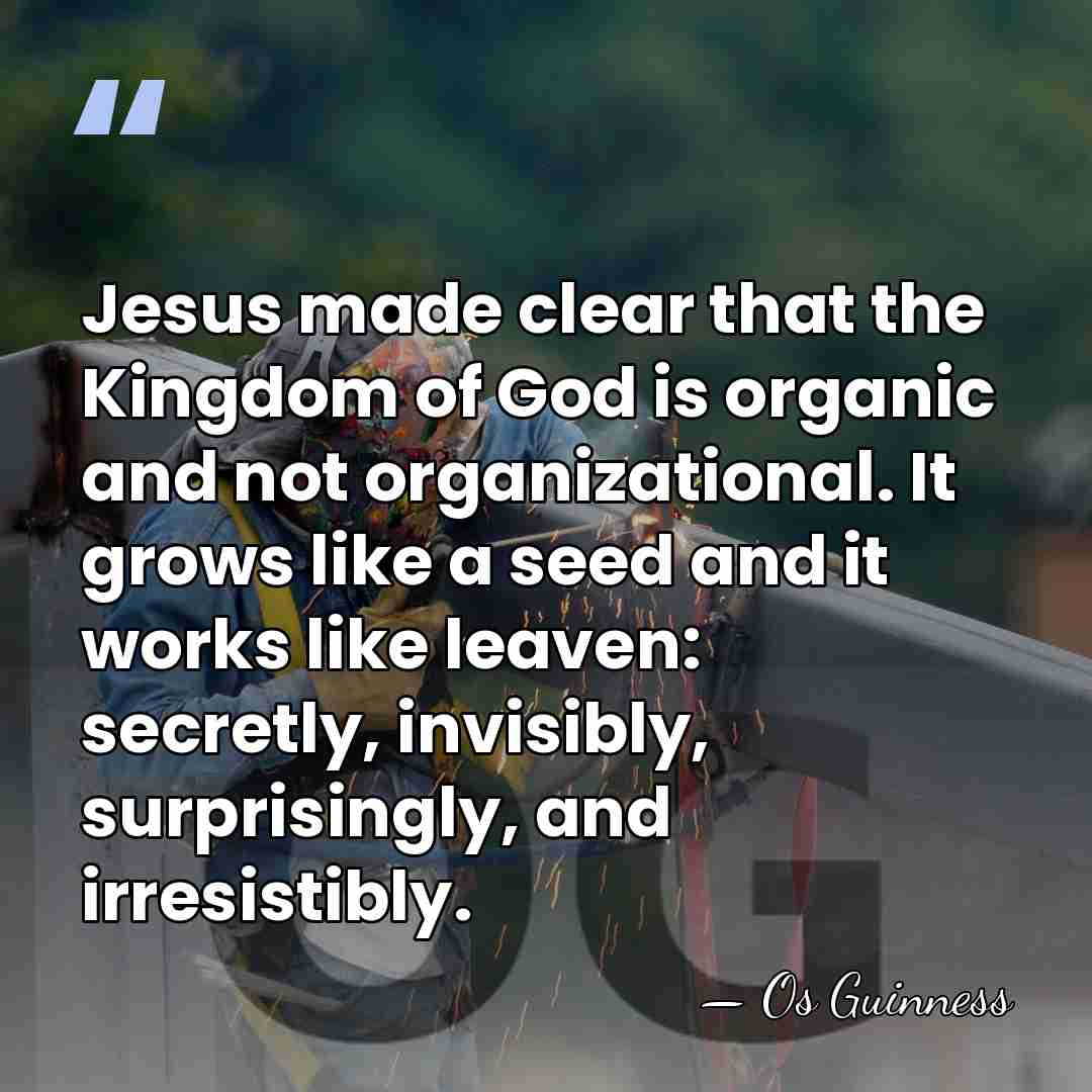 Jesus made clear that the Kingdom of God is organic and not&hellip; - Os Guinness