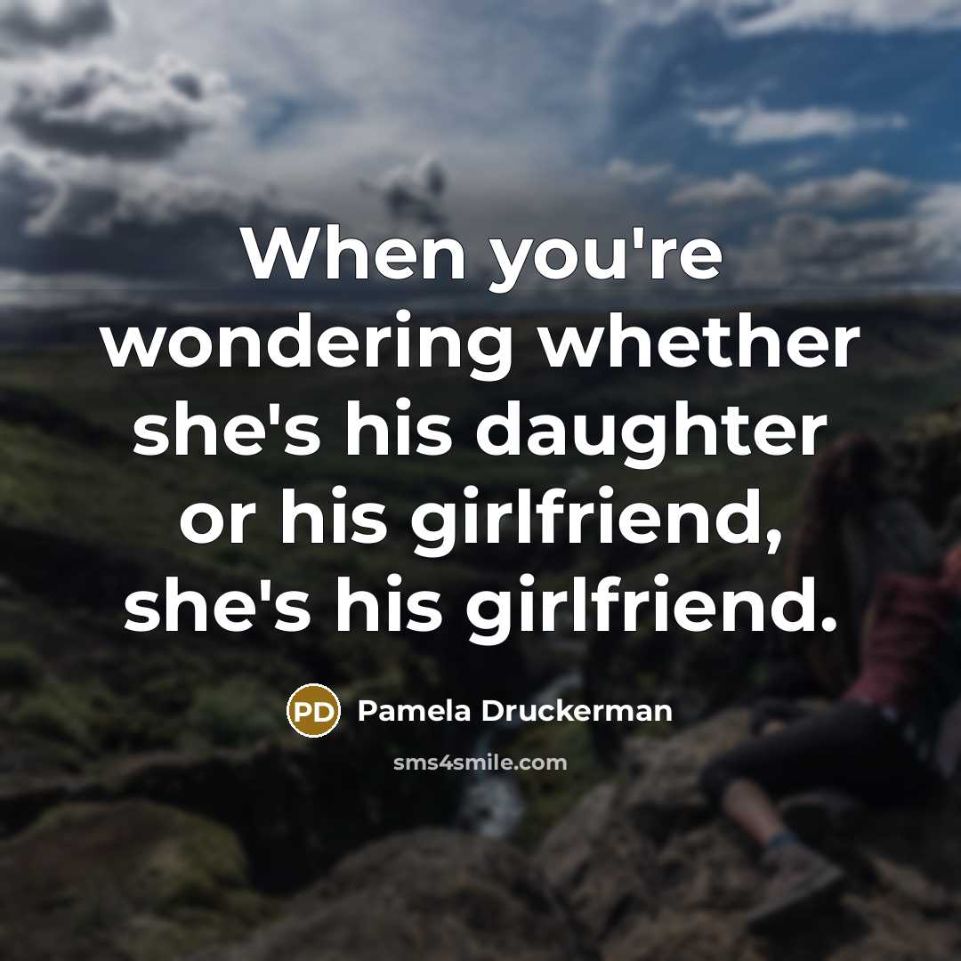 “When you're wondering whether she's his daughter or his girlfriend,…” quote by Pamela Druckerman