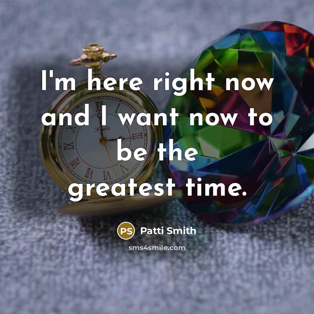 “I'm here right now and I want now to be…” quote by Patti Smith