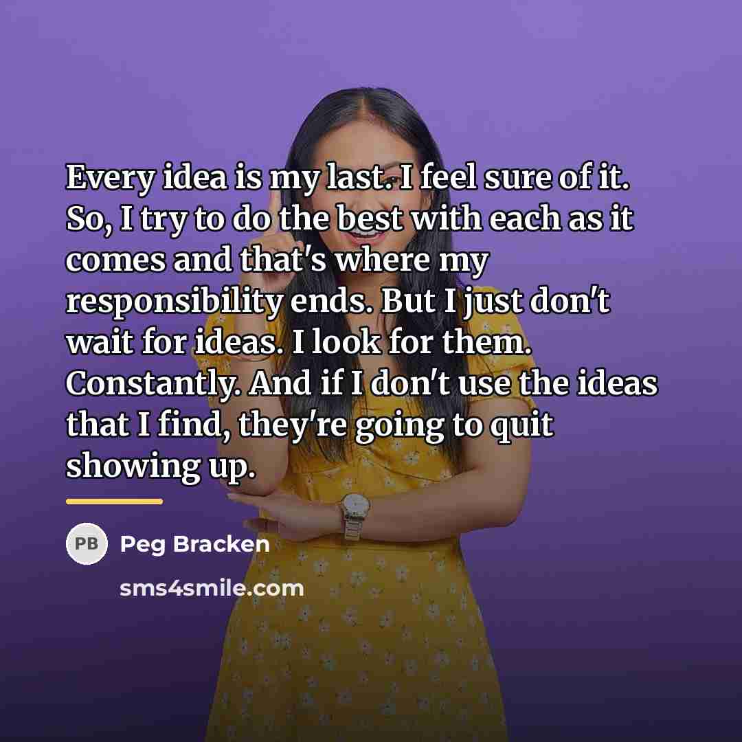 “Every idea is my last. I feel sure of it.…” quote by Peg Bracken