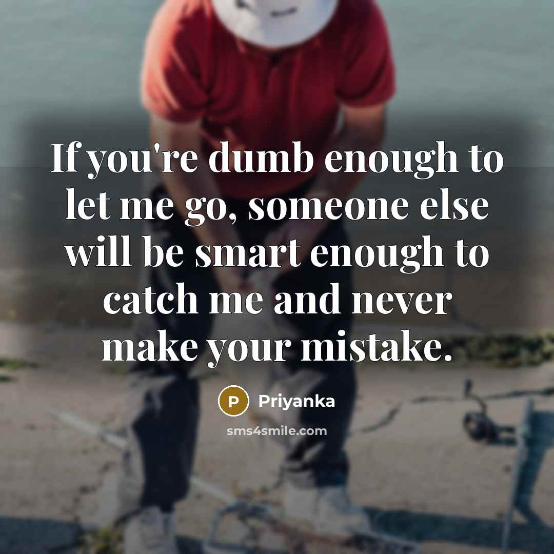 “If you're dumb enough to let me go, someone else will be smart enough to catch me and never make your mistake.” quote by Priyanka