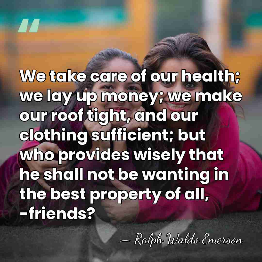We take care of our health; we lay up money; we make&hellip; - Ralph Waldo Emerson