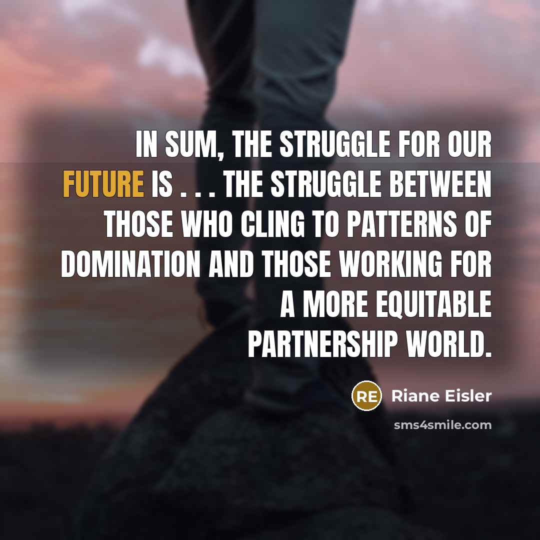 “In sum, the struggle for our future is . .…” quote by Riane Eisler