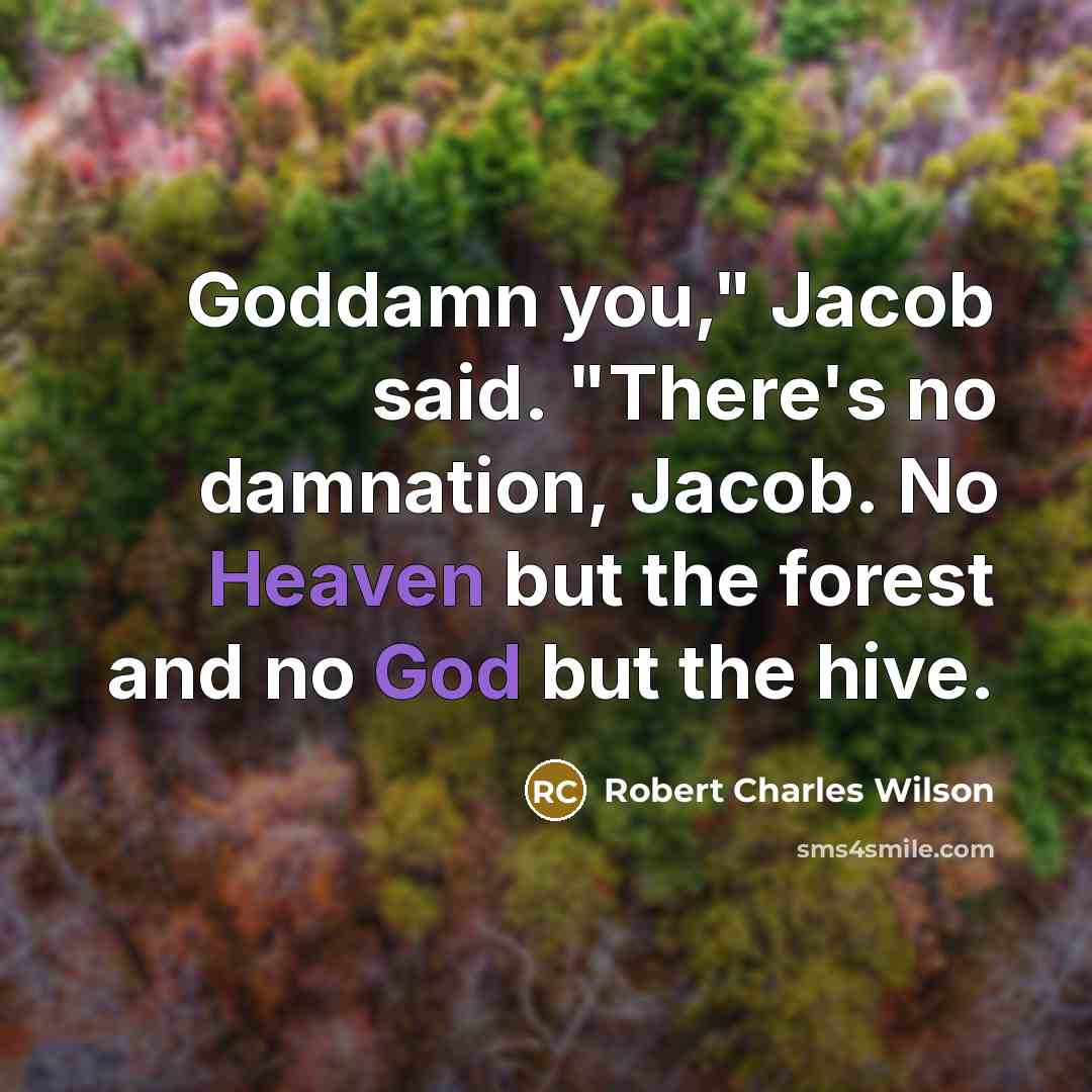 “Goddamn you," Jacob said. "There's no damnation, Jacob. No Heaven…” quote by Robert Charles Wilson
