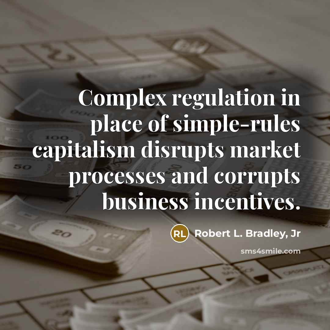 “Complex regulation in place of simple-rules capitalism disrupts market processes…” quote by Robert L. Bradley, Jr