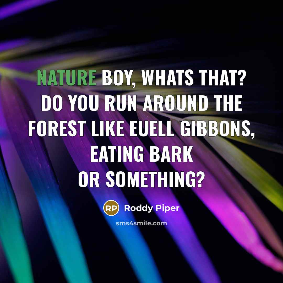 “Nature Boy, whats that? Do you run around the forest…” quote by Roddy Piper