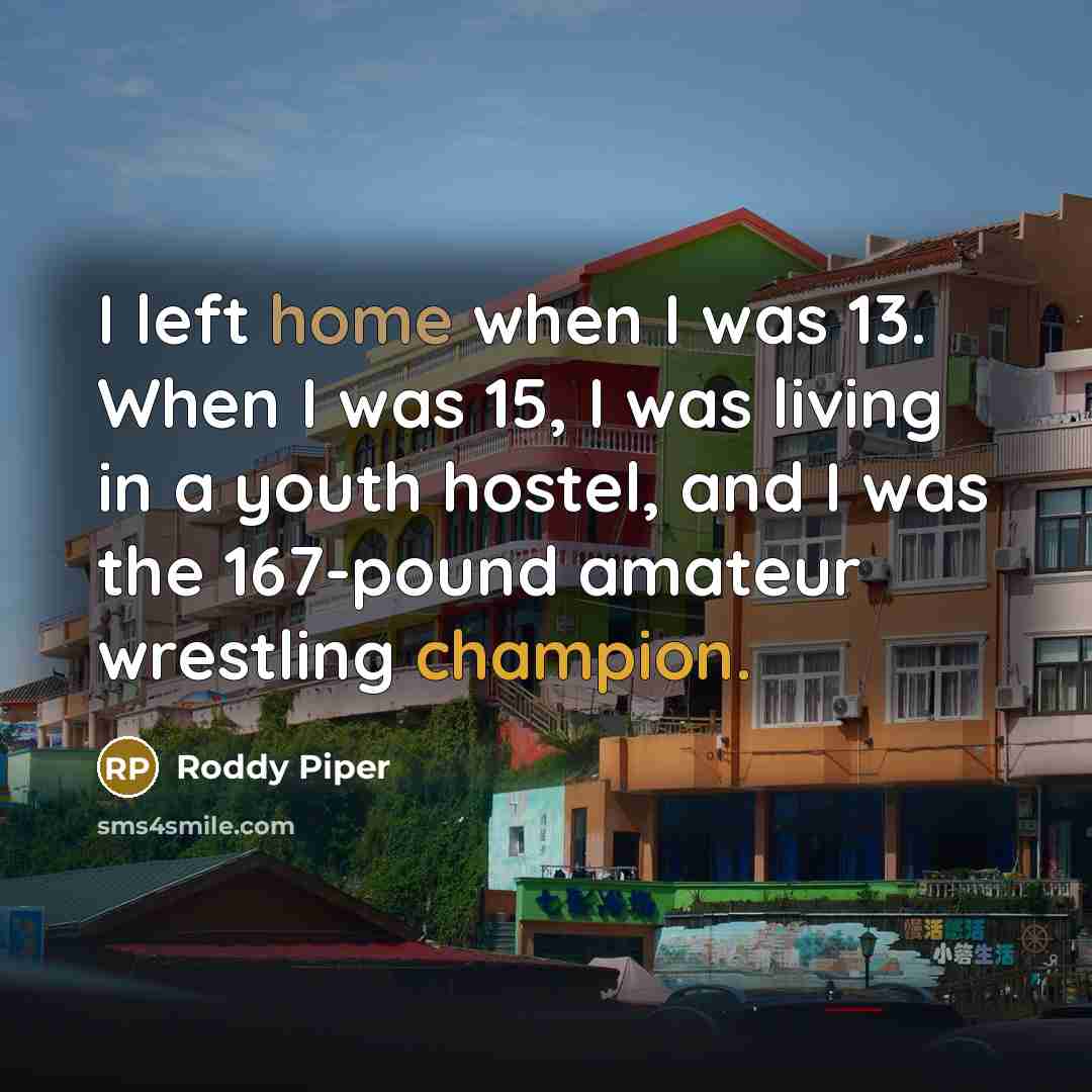“I left home when I was 13. When I was…” quote by Roddy Piper