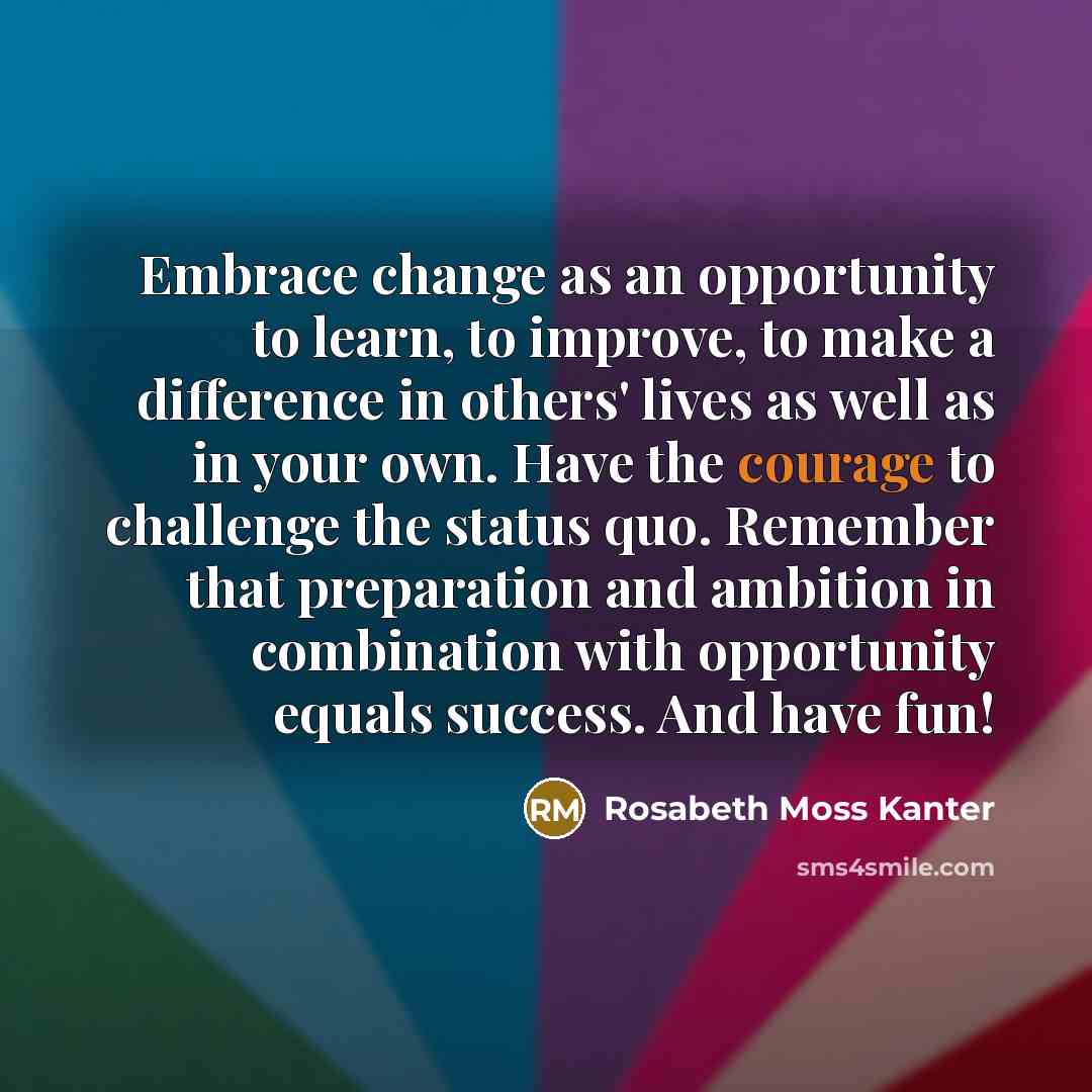 “Embrace change as an opportunity to learn, to improve, to…” quote by Rosabeth Moss Kanter