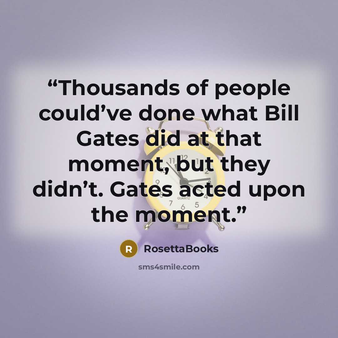 “Thousands of people could’ve done what Bill Gates did at that moment, but they didn’t. Gates acted upon the moment.” quote by RosettaBooks
