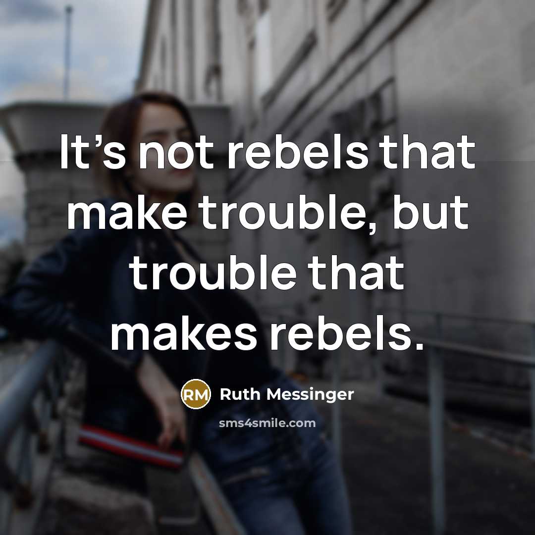 “It's not rebels that make trouble, but trouble that makes…” quote by Ruth Messinger