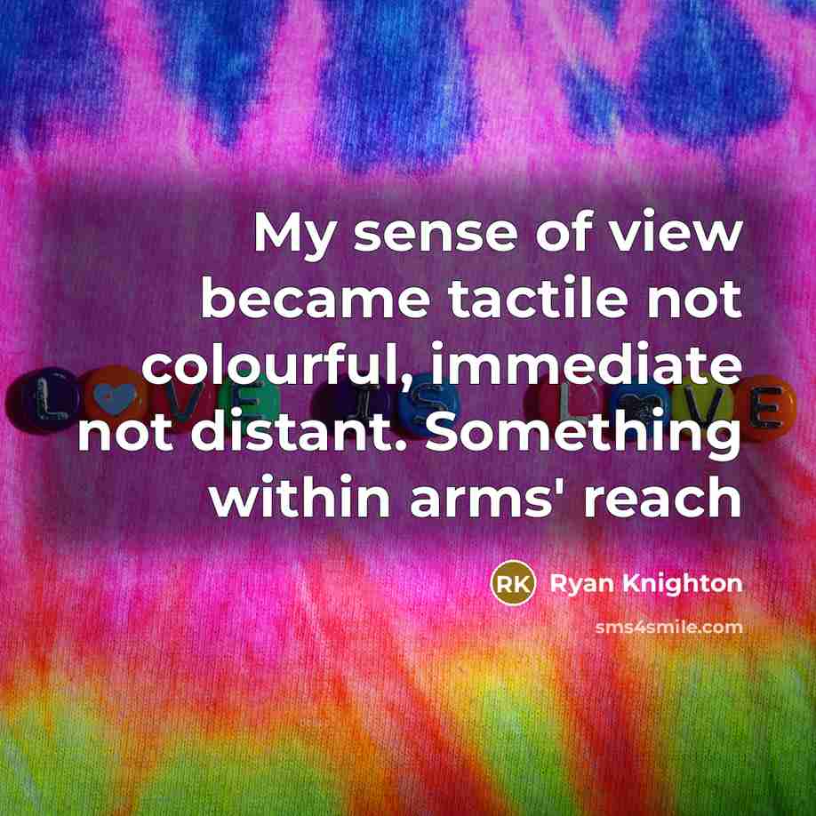 “My sense of view became tactile not colourful, immediate not…” quote by Ryan Knighton