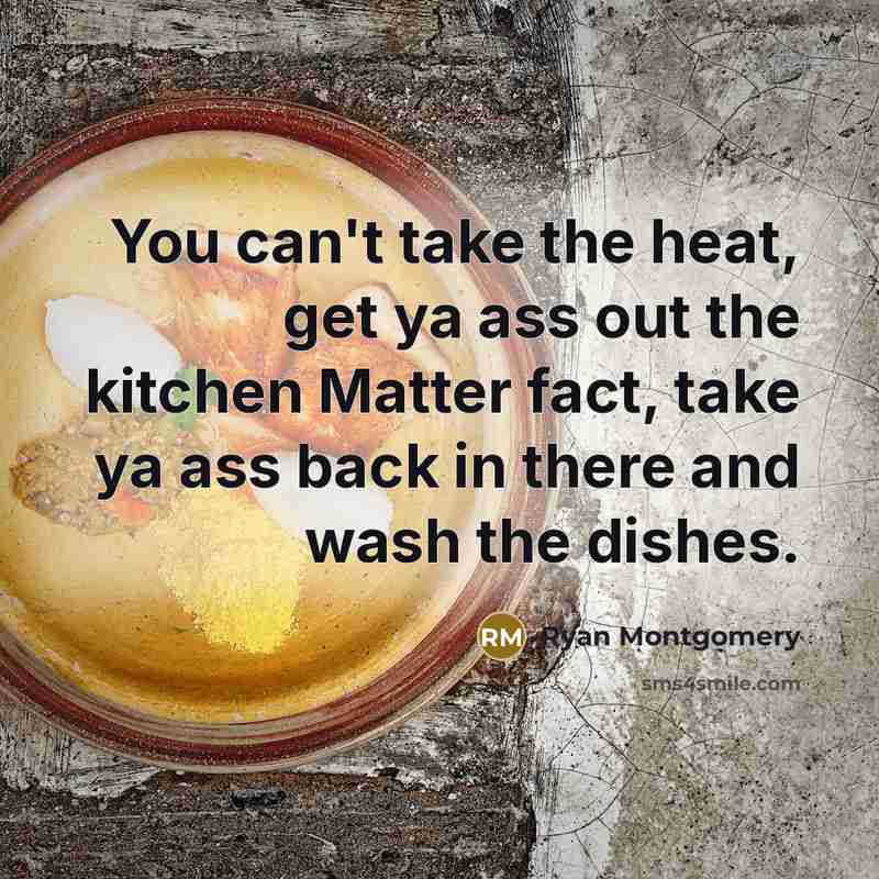 “You can't take the heat, get ya ass out the…” quote by Ryan Montgomery