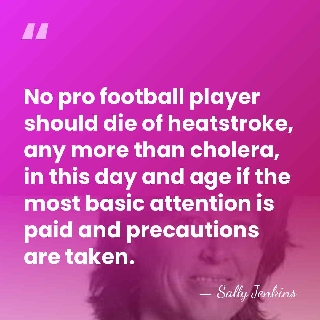 No pro football player should die of heatstroke, any more than cholera,&hellip; - Sally Jenkins
