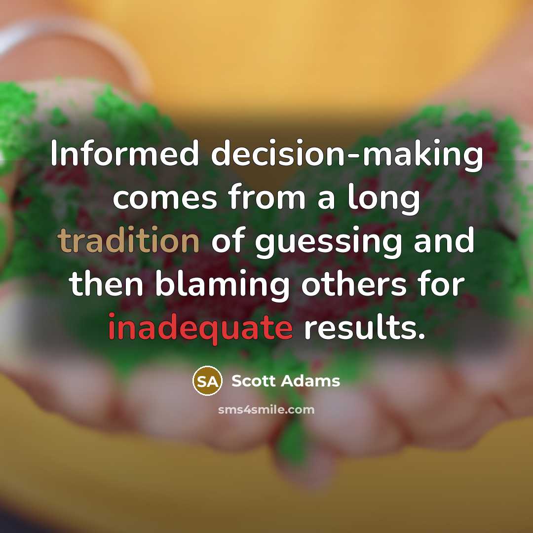 “Informed decision-making comes from a long tradition of guessing and then blaming others for inadequate results.” quote by Scott Adams