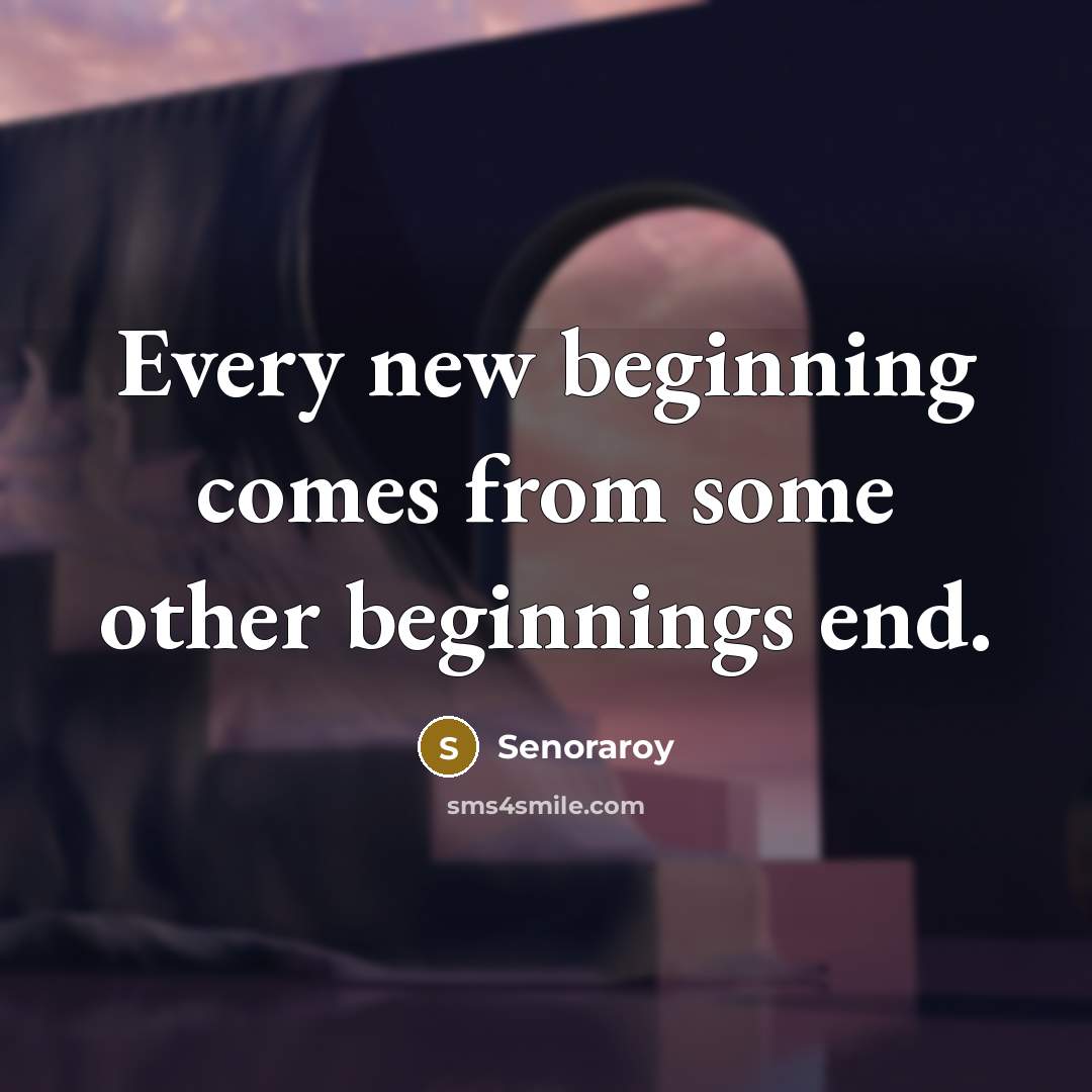 “Every new beginning comes from some other beginnings end.” quote by Senoraroy