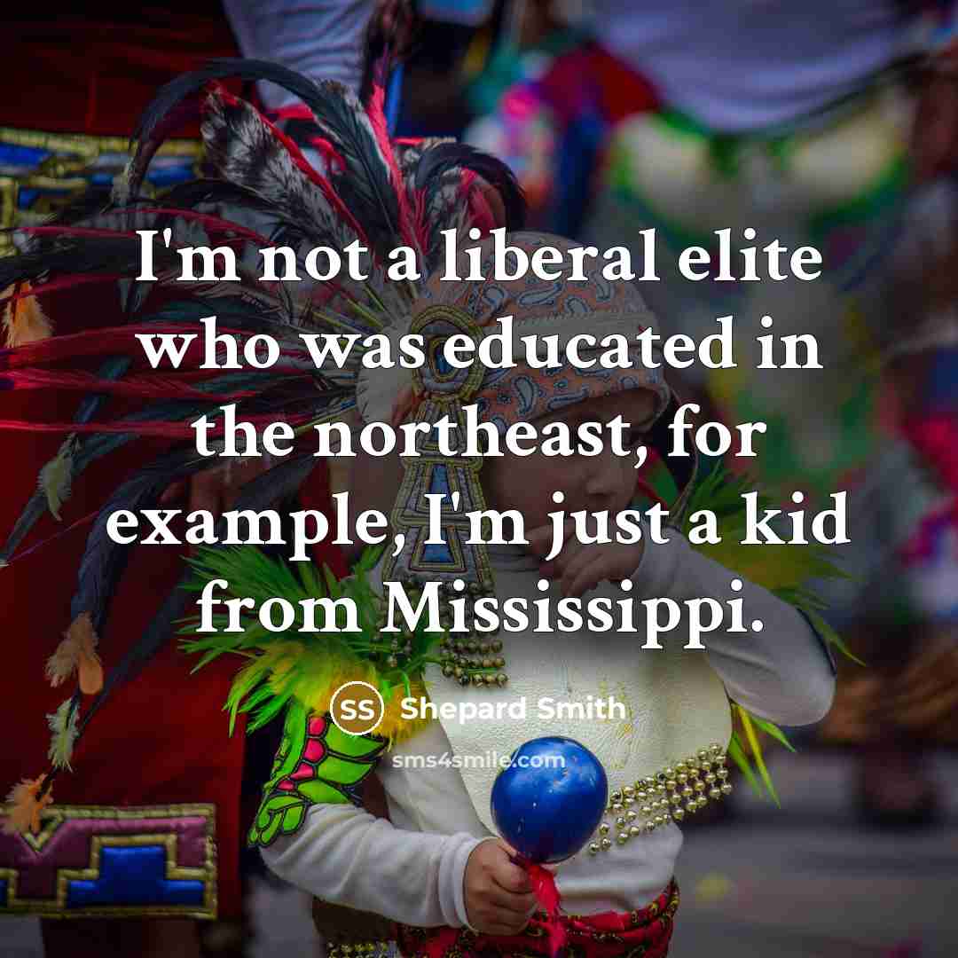 “I'm not a liberal elite who was educated in the…” quote by Shepard Smith