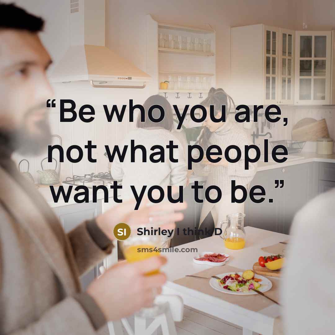 “Be who you are, not what people want you to be.” quote by Shirley I think D