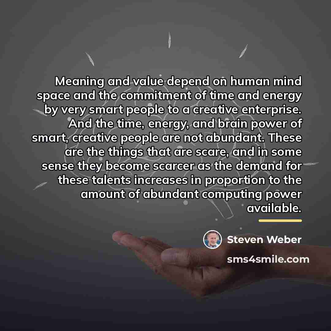 “Meaning and value depend on human mind space and the…” quote by Steven Weber