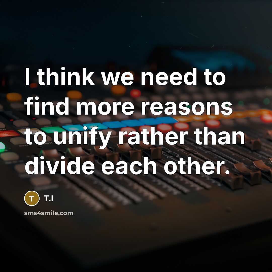 “I think we need to find more reasons to unify…” quote by T.I
