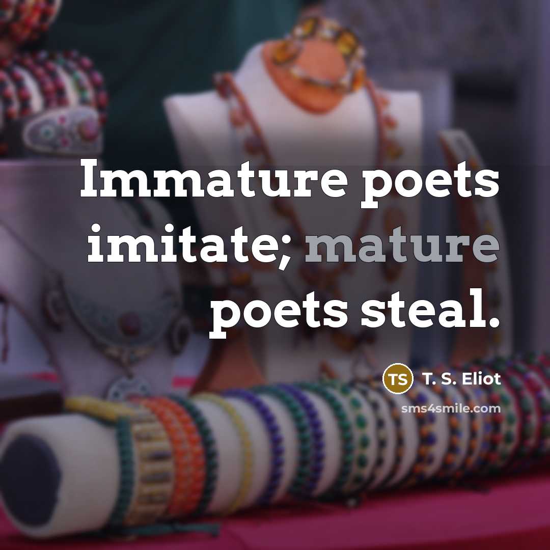“Immature poets imitate; mature poets steal.…” quote by T. S. Eliot