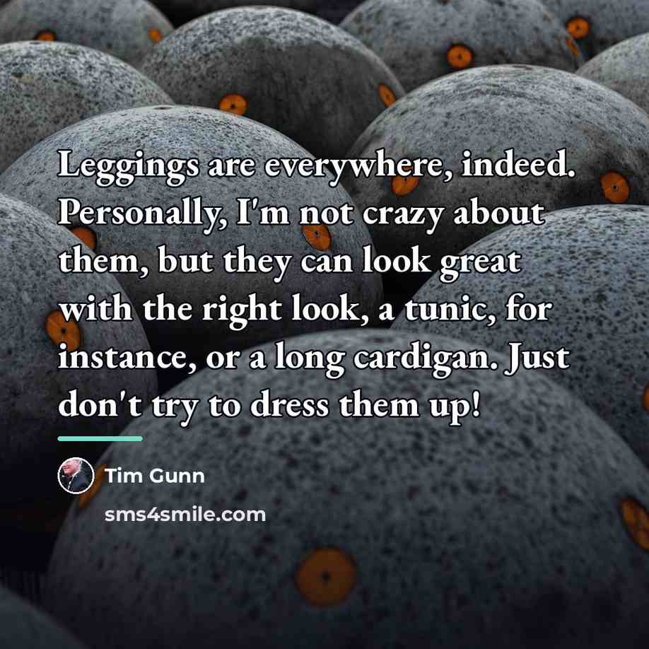 “Leggings are everywhere, indeed. Personally, I'm not crazy about them,…” quote by Tim Gunn
