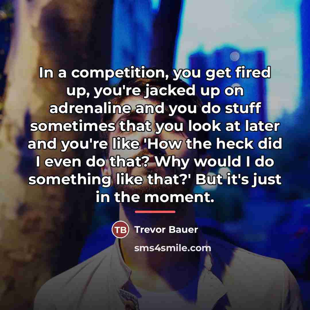 “In a competition, you get fired up, you're jacked up…” quote by Trevor Bauer