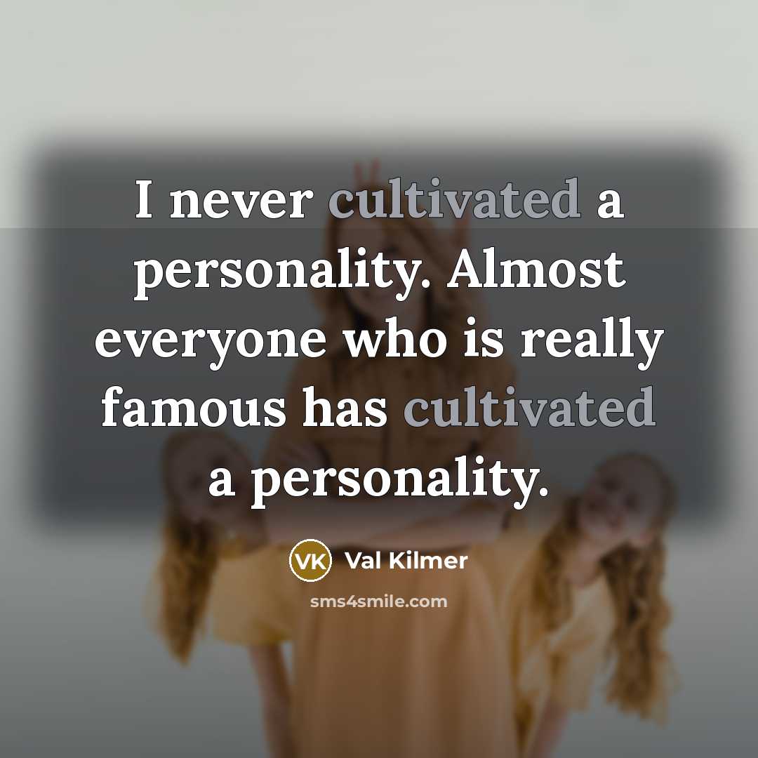 “I never cultivated a personality. Almost everyone who is really…” quote by Val Kilmer