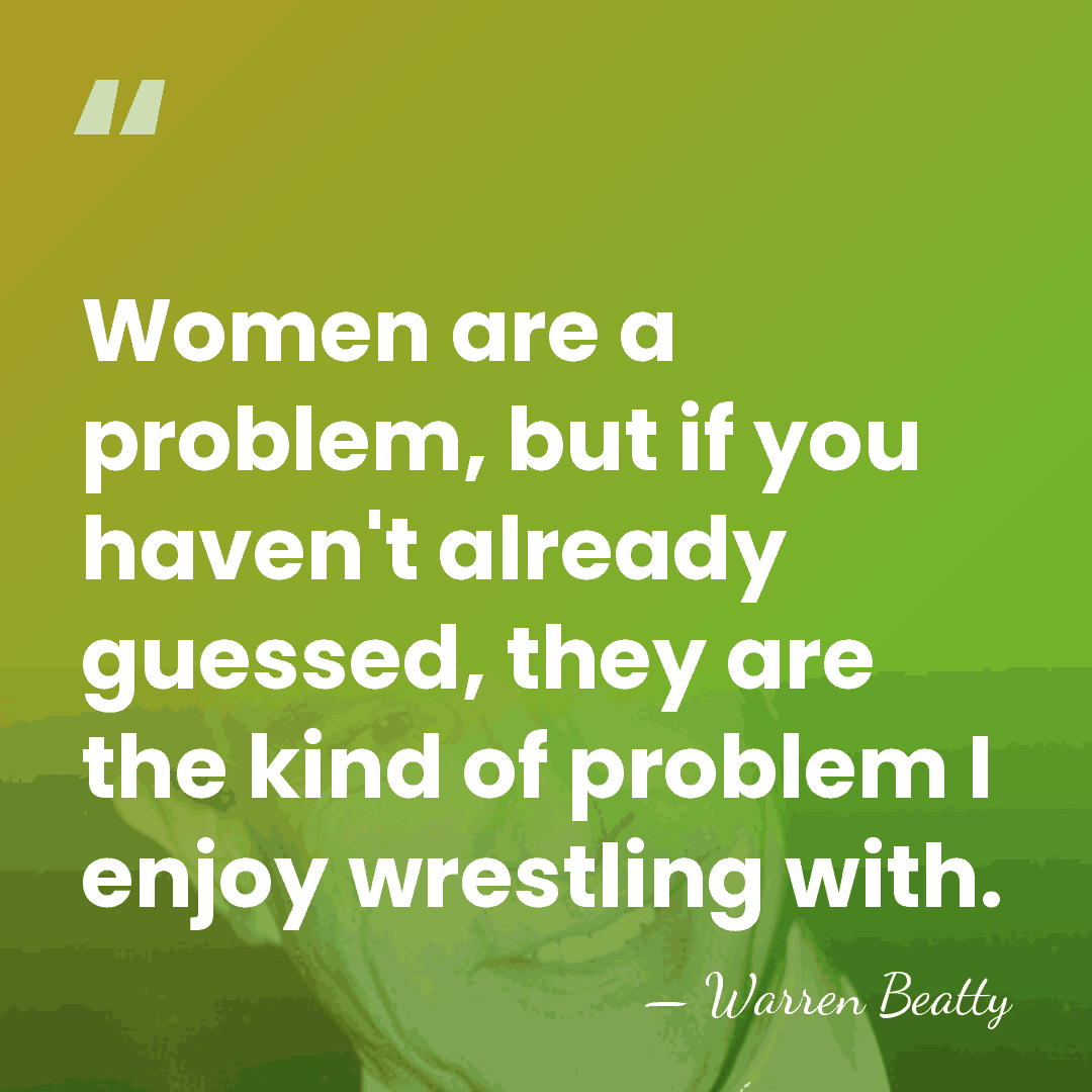 Women are a problem, but if you haven't already guessed, they are&hellip; - Warren Beatty
