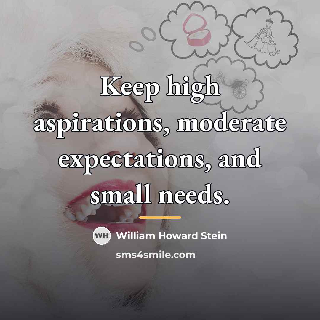 “Keep high aspirations, moderate expectations, and small needs.…” quote by William Howard Stein