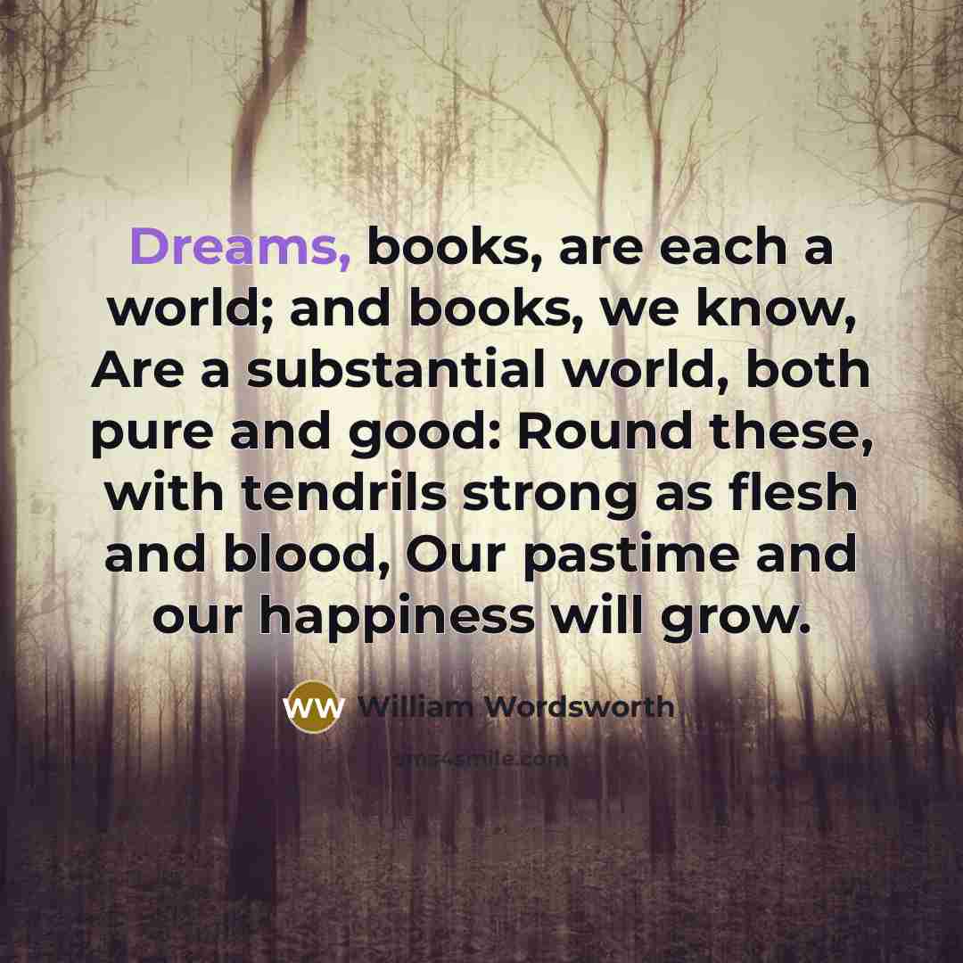 “Dreams, books, are each a world; and books, we know,…” quote by William Wordsworth