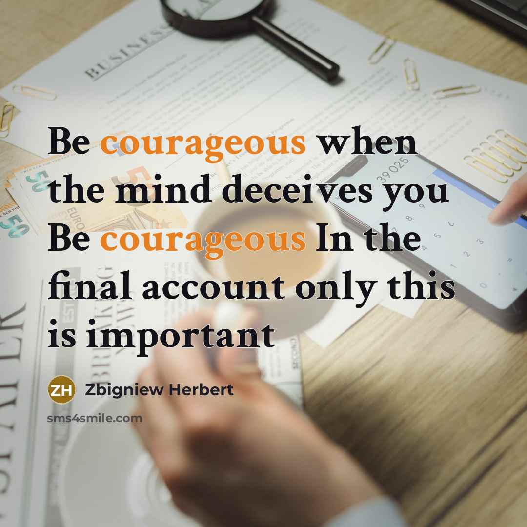“Be courageous when the mind deceives you Be courageous In…” quote by Zbigniew Herbert