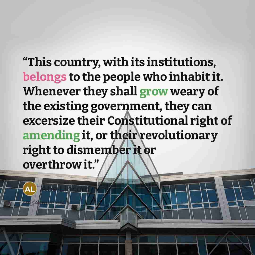 “This country, with its institutions, belongs to the people who inhabit it. Whenever they shall grow weary of the existing government, they can excersize their Constitutional right of amending it, or their revolutionary right to dismember it or overthrow it.” quote by Abe Lincoln