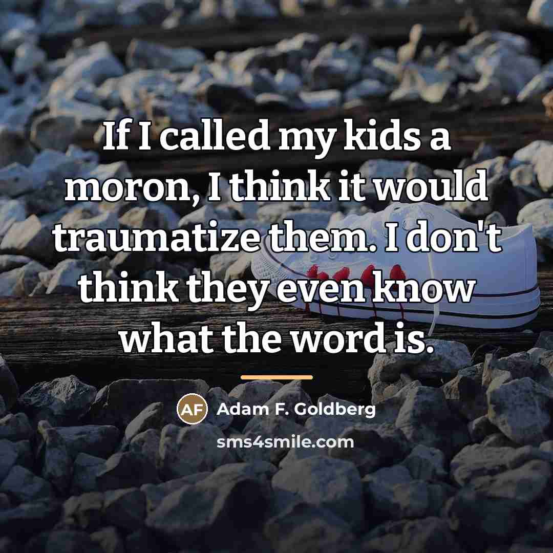 “If I called my kids a moron, I think it…” quote by Adam F. Goldberg